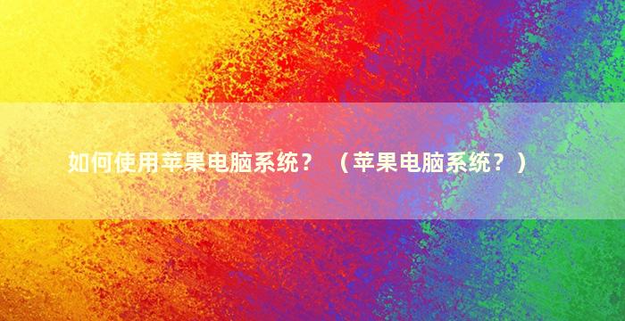 如何使用苹果电脑系统？ （苹果电脑系统？）